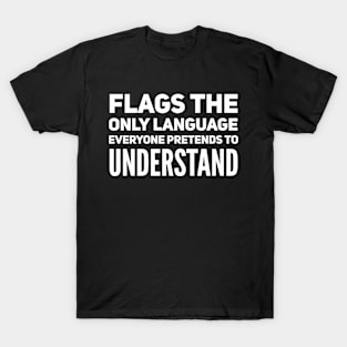 Flags the only language everyone pretends to understand T-Shirt